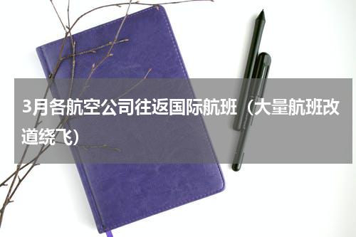 3月各航空公司往返国际航班（大量航班改道绕飞）