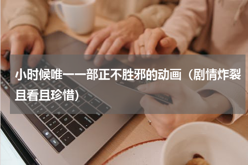 小时候唯一一部正不胜邪的动画（剧情炸裂且看且珍惜）