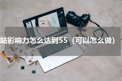 b站影响力怎么达到55（可以怎么做）