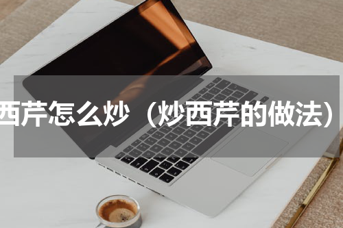 西芹怎么炒（炒西芹的做法）