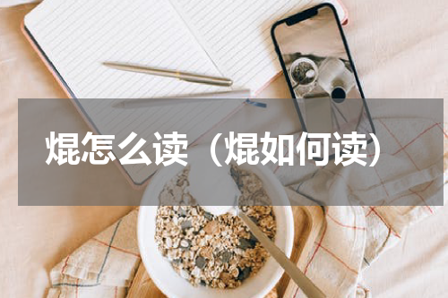 焜怎么读（焜如何读）