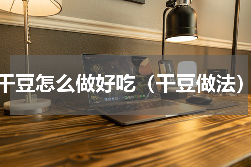 干豆怎么做好吃（干豆做法）