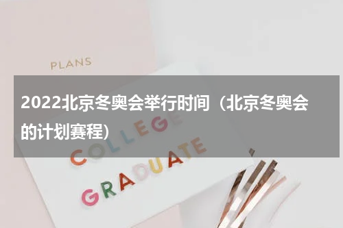 2022北京冬奥会举行时间（北京冬奥会的计划赛程）
