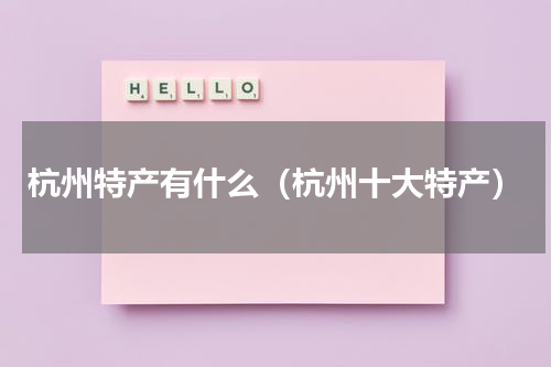 杭州特产有什么（杭州十大特产）
