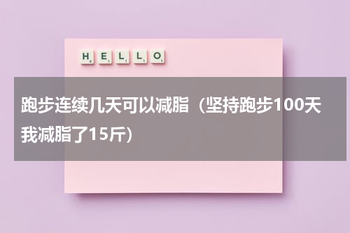 跑步连续几天可以减脂（坚持跑步100天我减脂了15斤）