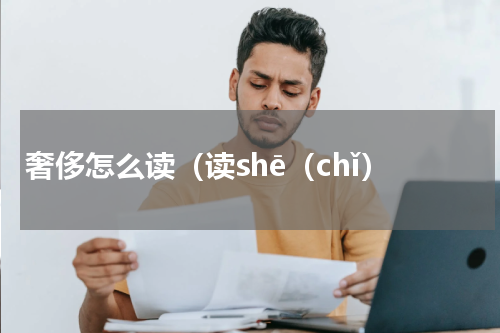 奢侈怎么读（读shē（chǐ）