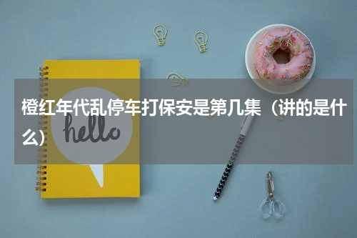 橙红年代乱停车打保安是第几集（讲的是什么）