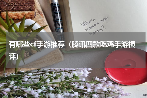 有哪些cf手游推荐（腾讯四款吃鸡手游横评）