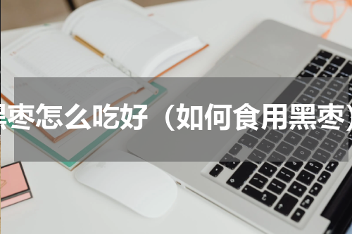 黑枣怎么吃好（如何食用黑枣）