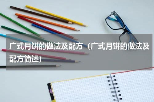 广式月饼的做法及配方（广式月饼的做法及配方简述）