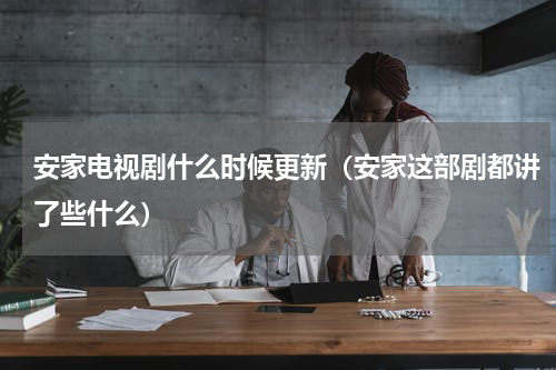 安家电视剧什么时候更新（安家这部剧都讲了些什么）