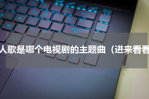 凡人歌是哪个电视剧的主题曲（进来看看）