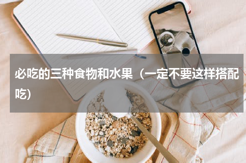 必吃的三种食物和水果（一定不要这样搭配吃）