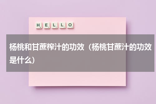 杨桃和甘蔗榨汁的功效（杨桃甘蔗汁的功效是什么）