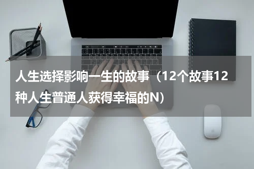 人生选择影响一生的故事（12个故事12种人生普通人获得幸福的N）
