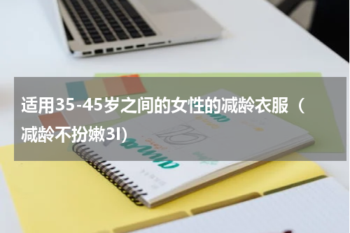 适用35-45岁之间的女性的减龄衣服（减龄不扮嫩3I）