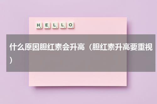 什么原因胆红素会升高（胆红素升高要重视）