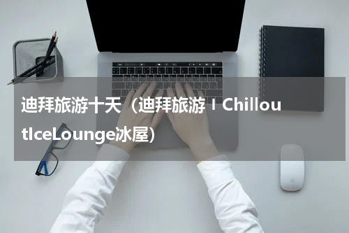 迪拜旅游十天（迪拜旅游〡ChilloutIceLounge冰屋）