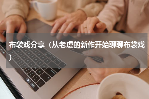 布袋戏分享（从老虚的新作开始聊聊布袋戏）