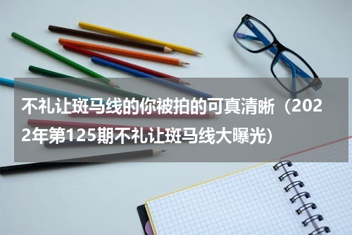不礼让斑马线的你被拍的可真清晰（2022年第125期不礼让斑马线大曝光）