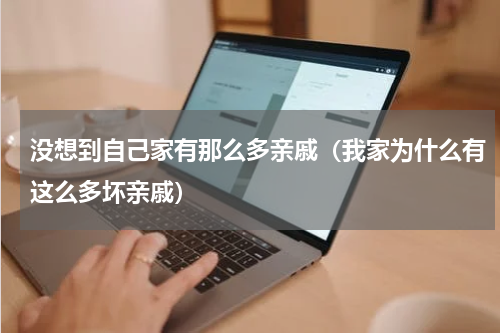 没想到自己家有那么多亲戚（我家为什么有这么多坏亲戚）