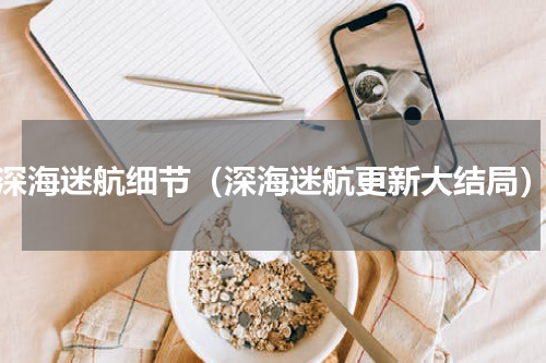 深海迷航细节（深海迷航更新大结局）