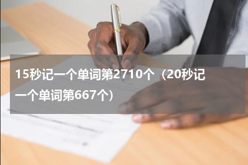 15秒记一个单词第2710个（20秒记一个单词第667个）