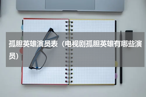 孤胆英雄演员表（电视剧孤胆英雄有哪些演员）