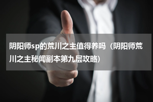 阴阳师sp的荒川之主值得养吗（阴阳师荒川之主秘闻副本第九层攻略）