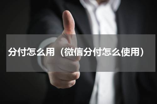 分付怎么用（微信分付怎么使用）