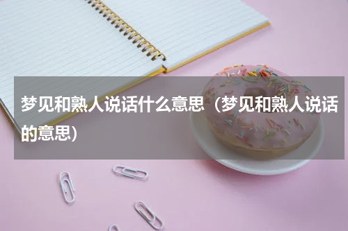 梦见和熟人说话什么意思（梦见和熟人说话的意思）