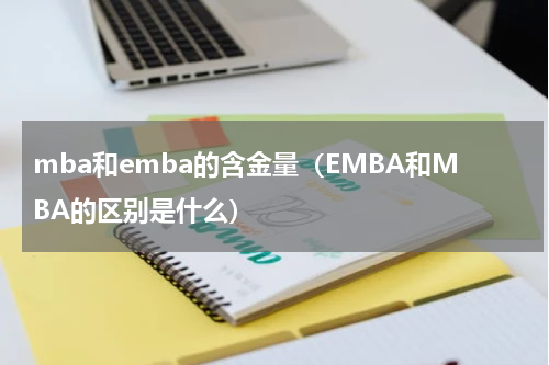 mba和emba的含金量（EMBA和MBA的区别是什么）