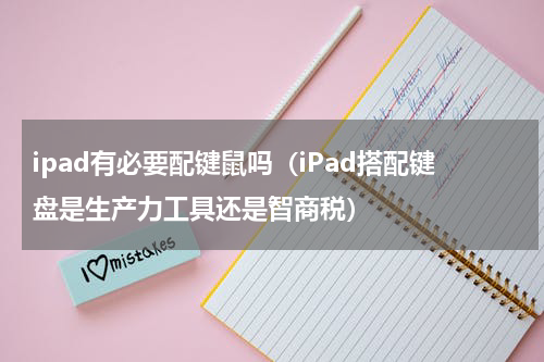 ipad有必要配键鼠吗（iPad搭配键盘是生产力工具还是智商税）