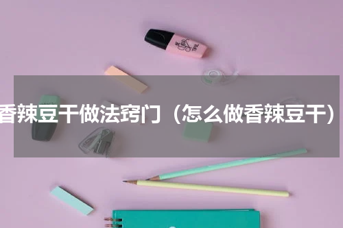 香辣豆干做法窍门（怎么做香辣豆干）