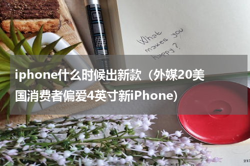 iphone什么时候出新款（外媒20美国消费者偏爱4英寸新iPhone）