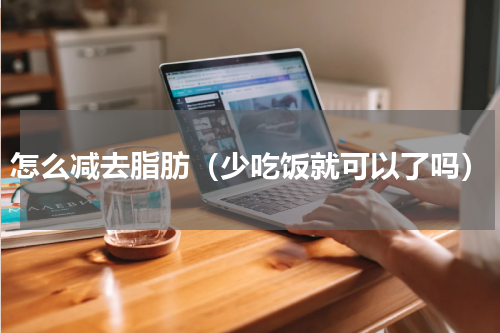 怎么减去脂肪（少吃饭就可以了吗）