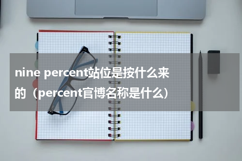 nine percent站位是按什么来的（percent官博名称是什么）