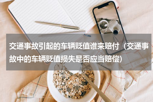 交通事故引起的车辆贬值谁来赔付（交通事故中的车辆贬值损失是否应当赔偿）