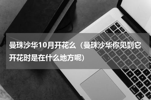 曼珠沙华10月开花么（曼珠沙华你见到它开花时是在什么地方呢）