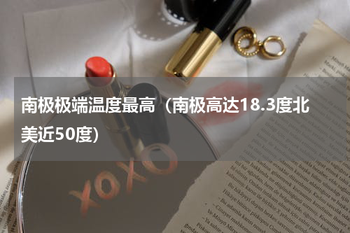 南极极端温度最高（南极高达18.3度北美近50度）