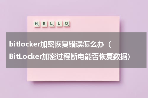bitlocker加密恢复错误怎么办（BitLocker加密过程断电能否恢复数据）