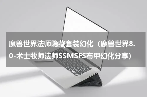 魔兽世界法师隐藏套装幻化（魔兽世界8.0-术士牧师法师SSMSFS布甲幻化分享）
