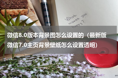 微信8.0版本背景图怎么设置的（最新版微信7.0主页背景壁纸怎么设置透明）