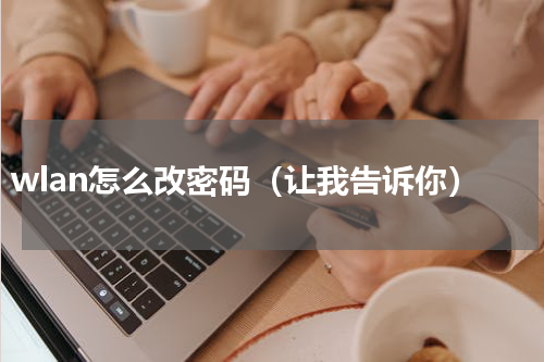 wlan怎么改密码（让我告诉你）