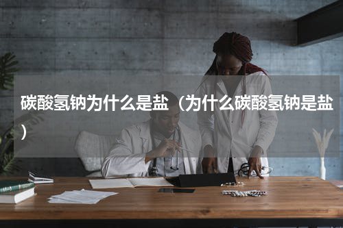 碳酸氢钠为什么是盐（为什么碳酸氢钠是盐）