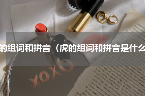 虎的组词和拼音（虎的组词和拼音是什么）