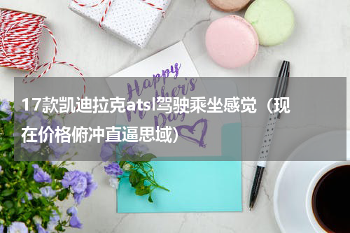 17款凯迪拉克atsl驾驶乘坐感觉（现在价格俯冲直逼思域）