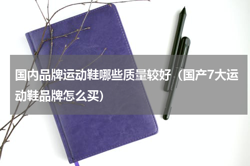 国内品牌运动鞋哪些质量较好（国产7大运动鞋品牌怎么买）