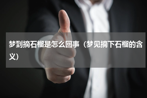 梦到摘石榴是怎么回事（梦见摘下石榴的含义）