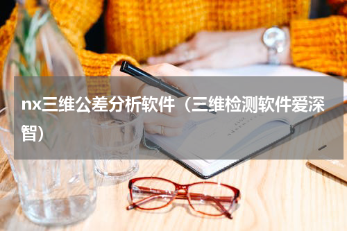 nx三维公差分析软件（三维检测软件爱深智）